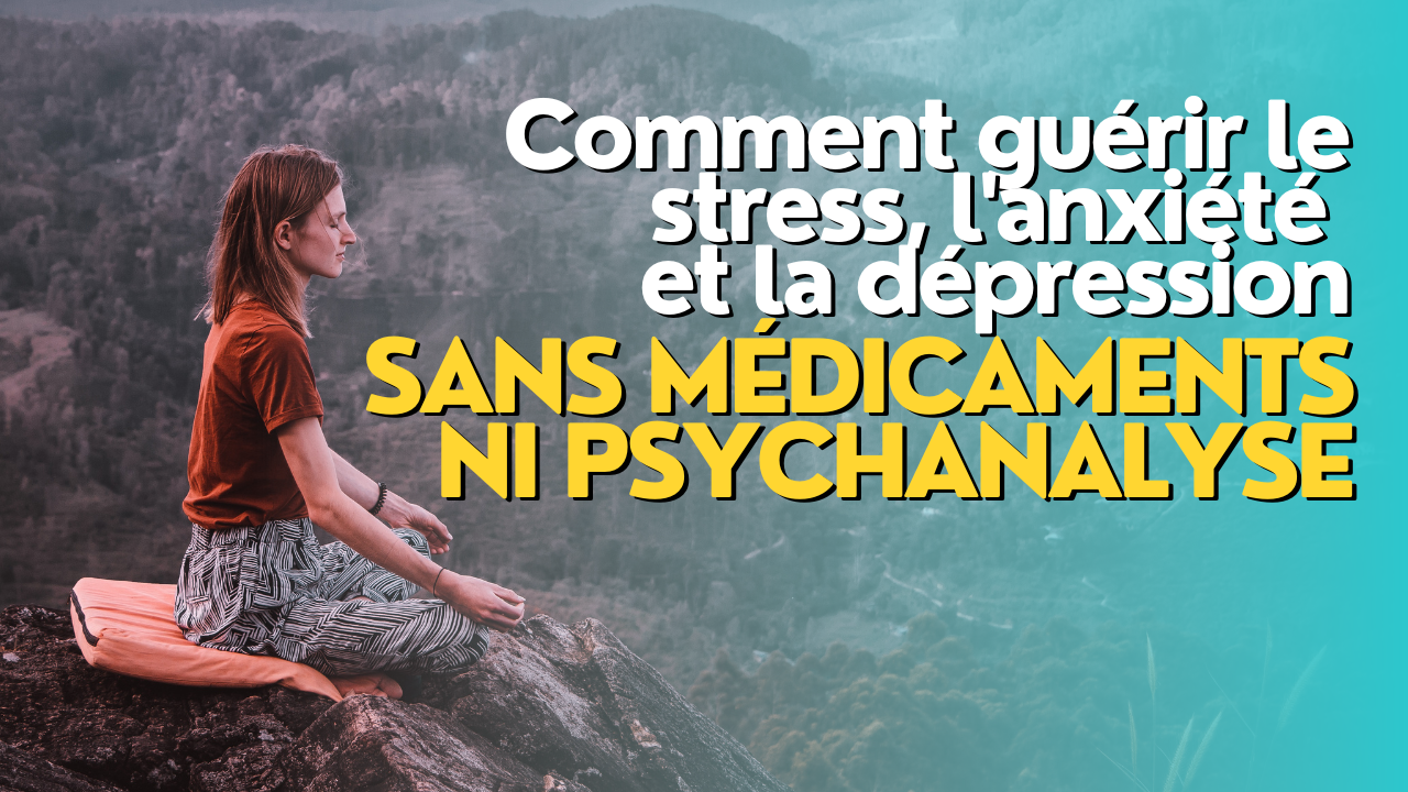 Comment guérir le stress, l’anxiété et la dépression sans médicaments ni psychanalyse ?