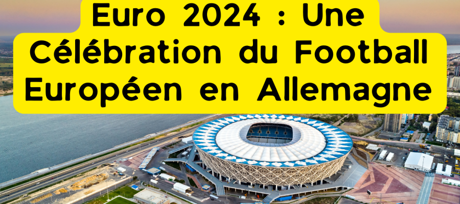 Euro 2024 : Une Célébration du Football Européen en Allemagne